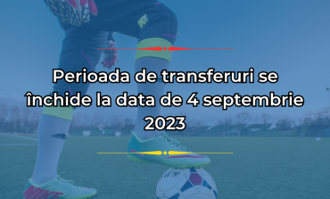 IMPORTANT | Perioada de transferuri se închide la data de 4 septembrie 2023